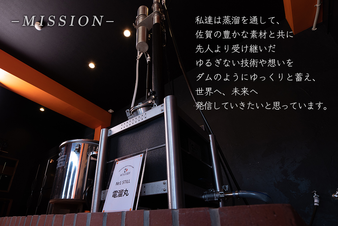 –MISSION–　私達は蒸溜を通して、佐賀の豊かな素材と共に先人より受け継いだゆるぎない技術や想いをダムのようにゆっくりと蓄え、世界へ、未来へ発信していきたいと思っています。